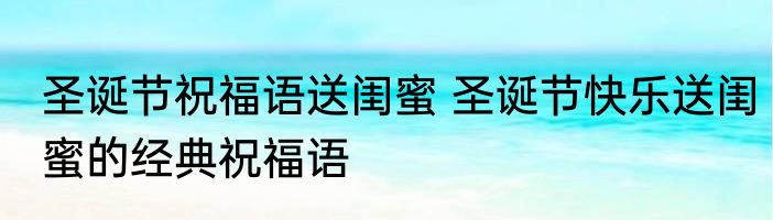 圣诞节祝福语送闺蜜 圣诞节快乐送闺蜜的经典祝福语