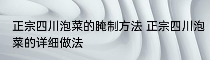 正宗四川泡菜的腌制方法 正宗四川泡菜的详细做法