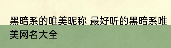 黑暗系的唯美昵称 最好听的黑暗系唯美网名大全