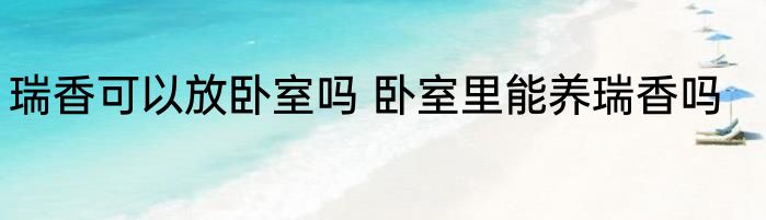 瑞香可以放卧室吗 卧室里能养瑞香吗
