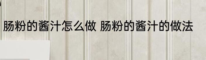 肠粉的酱汁怎么做 肠粉的酱汁的做法