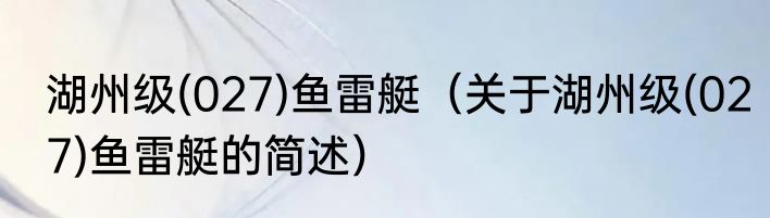 湖州级(027)鱼雷艇（关于湖州级(027)鱼雷艇的简述）