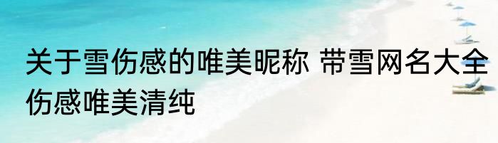 关于雪伤感的唯美昵称 带雪网名大全伤感唯美清纯