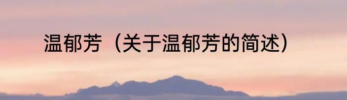 温郁芳（关于温郁芳的简述）