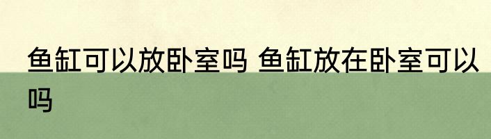 鱼缸可以放卧室吗 鱼缸放在卧室可以吗
