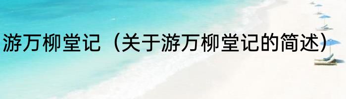 游万柳堂记（关于游万柳堂记的简述）