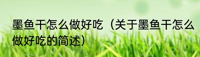 墨鱼干怎么做好吃（关于墨鱼干怎么做好吃的简述）