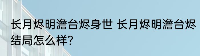 长月烬明澹台烬身世 长月烬明澹台烬结局怎么样？