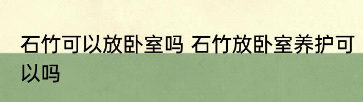 石竹可以放卧室吗 石竹放卧室养护可以吗