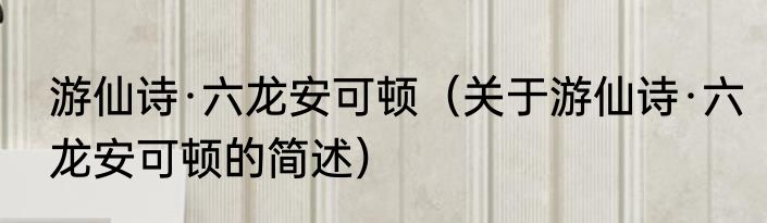 游仙诗·六龙安可顿（关于游仙诗·六龙安可顿的简述）