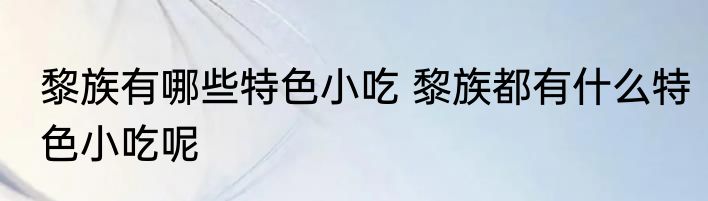 黎族有哪些特色小吃 黎族都有什么特色小吃呢
