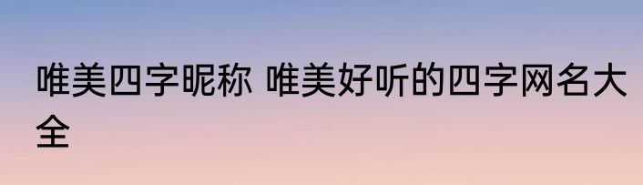 唯美四字昵称 唯美好听的四字网名大全