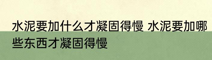 水泥要加什么才凝固得慢 水泥要加哪些东西才凝固得慢