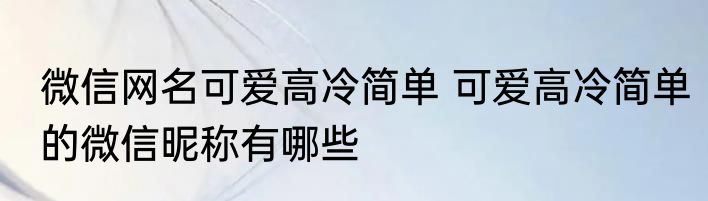 微信网名可爱高冷简单 可爱高冷简单的微信昵称有哪些