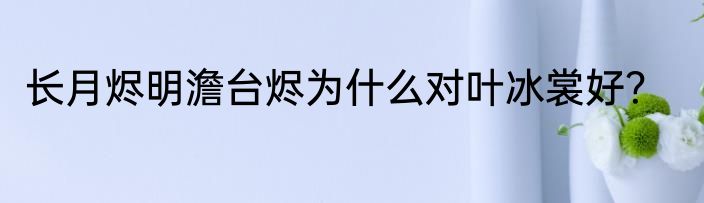 长月烬明澹台烬为什么对叶冰裳好？