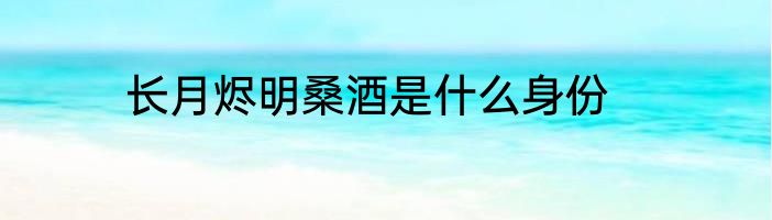长月烬明桑酒是什么身份