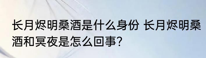 长月烬明桑酒是什么身份 长月烬明桑酒和冥夜是怎么回事？