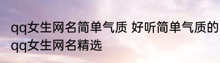 qq女生网名简单气质 好听简单气质的qq女生网名精选