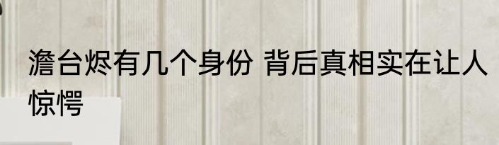 澹台烬有几个身份 背后真相实在让人惊愕