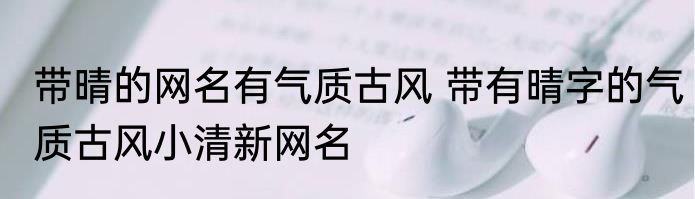 带晴的网名有气质古风 带有晴字的气质古风小清新网名