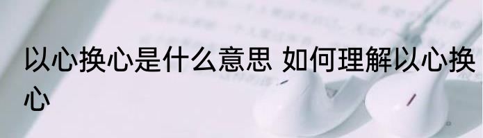 以心换心是什么意思 如何理解以心换心