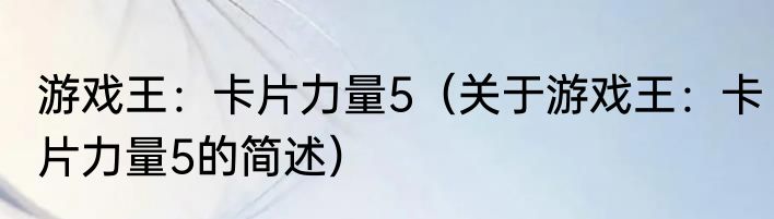 游戏王：卡片力量5（关于游戏王：卡片力量5的简述）
