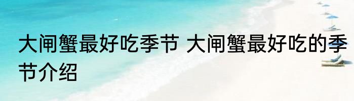 大闸蟹最好吃季节 大闸蟹最好吃的季节介绍