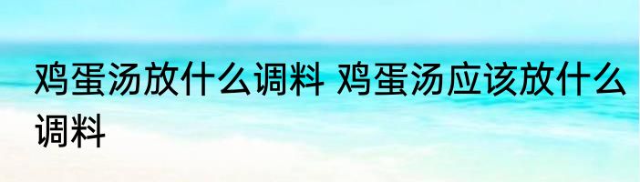 鸡蛋汤放什么调料 鸡蛋汤应该放什么调料