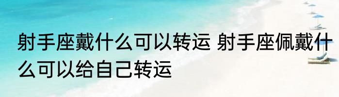 射手座戴什么可以转运 射手座佩戴什么可以给自己转运