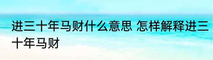 进三十年马财什么意思 怎样解释进三十年马财