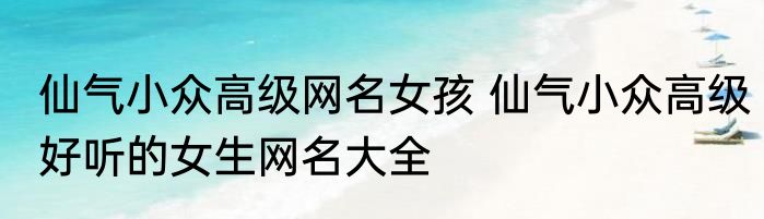 仙气小众高级网名女孩 仙气小众高级好听的女生网名大全