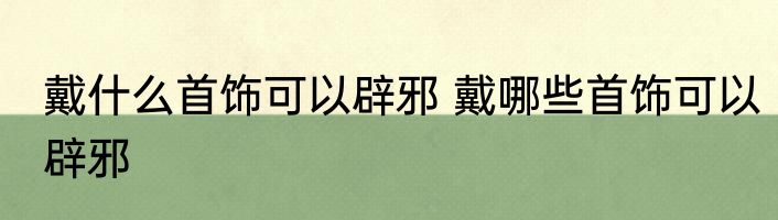 戴什么首饰可以辟邪 戴哪些首饰可以辟邪
