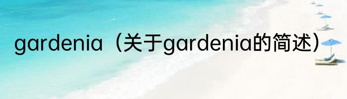 gardenia（关于gardenia的简述）
