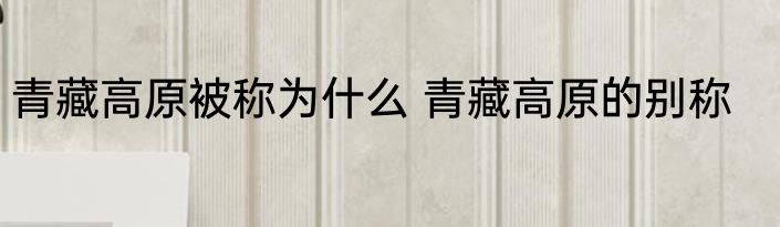 青藏高原被称为什么 青藏高原的别称