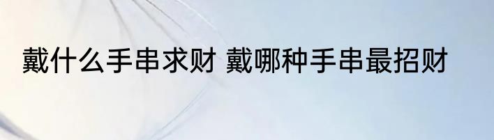 戴什么手串求财 戴哪种手串最招财