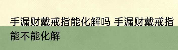 手漏财戴戒指能化解吗 手漏财戴戒指能不能化解