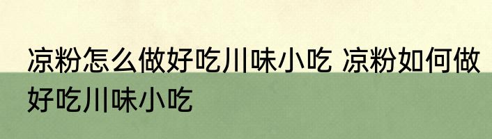 凉粉怎么做好吃川味小吃 凉粉如何做好吃川味小吃