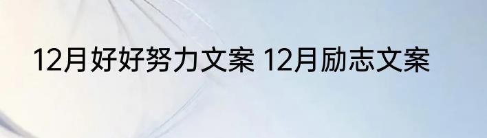 12月好好努力文案 12月励志文案