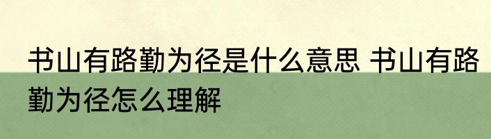 书山有路勤为径是什么意思 书山有路勤为径怎么理解