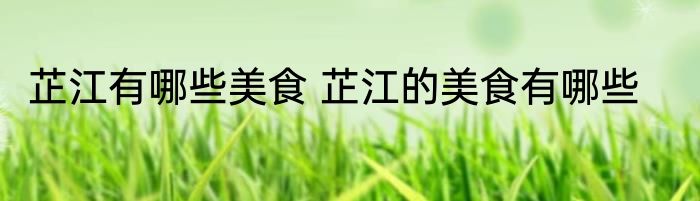 芷江有哪些美食 芷江的美食有哪些