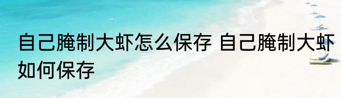 自己腌制大虾怎么保存 自己腌制大虾如何保存