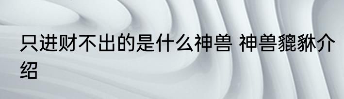 只进财不出的是什么神兽 神兽貔貅介绍