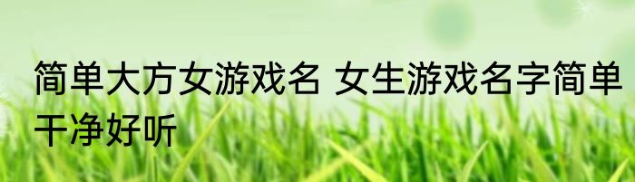 简单大方女游戏名 女生游戏名字简单干净好听