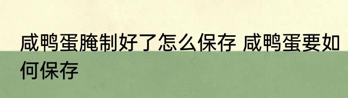 咸鸭蛋腌制好了怎么保存 咸鸭蛋要如何保存