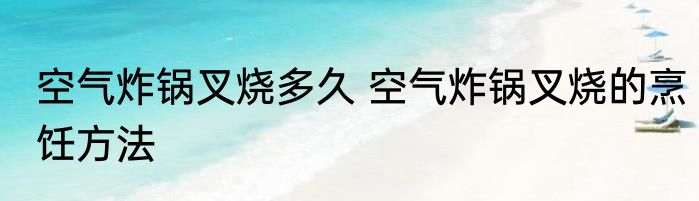 空气炸锅叉烧多久 空气炸锅叉烧的烹饪方法