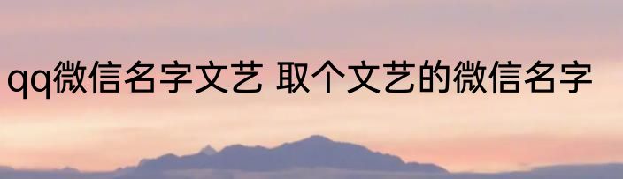 qq微信名字文艺 取个文艺的微信名字