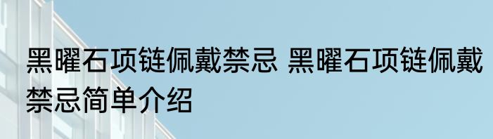 黑曜石项链佩戴禁忌 黑曜石项链佩戴禁忌简单介绍