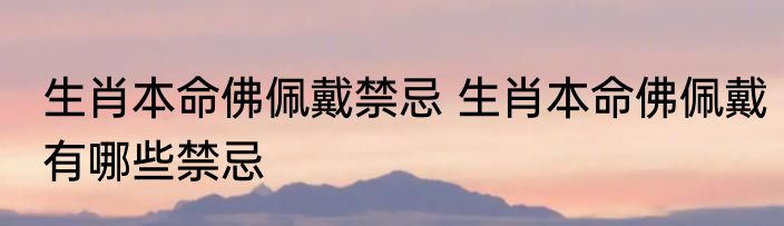 生肖本命佛佩戴禁忌 生肖本命佛佩戴有哪些禁忌