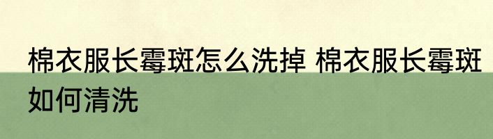 棉衣服长霉斑怎么洗掉 棉衣服长霉斑如何清洗