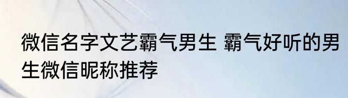 微信名字文艺霸气男生 霸气好听的男生微信昵称推荐